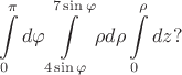 $$\int\limits_0^\pi d\varphi\int\limits_{4\sin\varphi}^{7\sin\varphi}\rho d\rho\int\limits_0^\rho dz ?$$