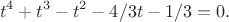 $$t^4+t^3-t^2-4/3t-1/3=0.$$