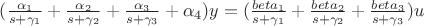 $(\frac{{\alpha }_{1}}{s+{\gamma }_{1}}+\frac{{\alpha }_{2}}{s+{\gamma }_{2}}+\frac{{\alpha }_{3}}{s+{\gamma }_{3}}+{\alpha }_{4})y=(\frac{{\\beta  }_{1}}{s+{\gamma }_{1}}+\frac{{\\beta  }_{2}}{s+{\gamma }_{2}}+\frac{{\\beta  }_{3}}{s+{\gamma }_{3}})u $