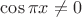 $\cos\pi x\neq 0$