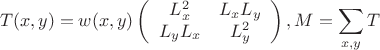 $$ T(x,y)=w(x,y)
\left( \begin{array}{cc}  L_{x}^2 & L_{x}L_{y} \\ 
L_{y}L_{x} & L_{y}^2 \end{array} \right), M=\sum_{x,y}T$$