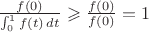 $\frac{f(0)}{\int_0^1f(t)\,dt} \geqslant \frac{f(0)}{f(0)} = 1$