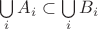 $\bigcup\limits_{i}A_i \subset \bigcup\limits_{i}B_i$ $\bigcup\limits_{i}A_i \subset \bigcup\limits_{i}B_i$
