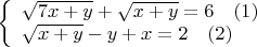 $
\left\{ \begin{array}{l}
\sqrt{7x+y}+\sqrt{x+y}=6 \quad (1)\\
\sqrt{x+y}-y+x=2 \quad (2)
\end{array} \right.
$