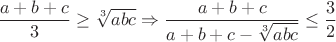 $\dfrac{a+b+c}{3} \ge \sqrt[3]{abc} \Rightarrow \dfrac{a+b+c}{a+b+c-\sqrt[3]{abc}} \le \dfrac 3 2$