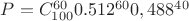 $P={C^{60}_{100}}{0.512^{60}}{0,488^{40}}$