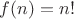 $f(n)=n!$