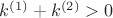 $k^{(1)} + k^{(2)} > 0$