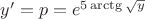 $y'=p=e^{5 \arctg {{\sqrt{y}}}$