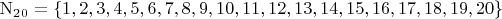 $\mathrm{N_2_0}=\left\lbrace1, 2, 3, 4, 5, 6, 7, 8, 9, 10, 11, 12, 13, 14, 15, 16, 17, 18, 19, 20\right\rbrace$