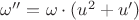 $\omega''=\omega\cdot(u^2+u')$