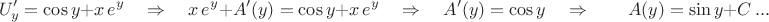 $$U'_y=\cos y+x\,e^y\quad\Rightarrow\quad x\,e^y+A'(y)=\cos y+x\,e^y\quad\Rightarrow\quad A'(y)=\cos y\quad\Rightarrow\quad \quad A(y)=\sin y+C\ ...$$