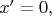 $x'=0,$