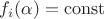$f_i(\alpha)=\operatorname{const}$