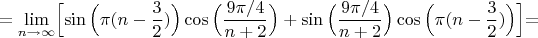 $$=\lim\limits_{n \to \infty}\Bigl[\sin\Big(\pi(n-\frac{3}{2})\Big)\cos\Big(\dfrac{9\pi/4}{n+2}\Big)+\sin\Big(\dfrac{9\pi/4 }{n+2}\Big)\cos\Big(\pi(n-\frac{3}{2})\Big)\Bigl]=$$