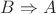 $B \Rightarrow A$