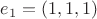 $e_1 = (1, 1, 1)$