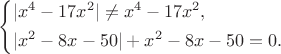 $\left\{\begin{aligned}{}&\lvert
x^4-17x^2\rvert\ne x^4-17x^2,\\
{}&\lvert x^2-8x-50\rvert+x^2-8x-50=0.
\end{aligned}\right.$