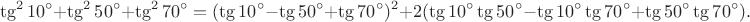 $$\tg^210^{\circ}+\tg^250^{\circ}+\tg^270^{\circ}=(\tg 10^{\circ}-\tg 50^{\circ}+\tg 70^{\circ})^2+2(\tg 10^{\circ}\tg 50^{\circ}-\tg 10^{\circ}\tg 70^{\circ}+\tg 50^{\circ}\tg 70^{\circ}).$$