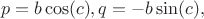 $$p=b \cos(c) , q=-b \sin(c), $$