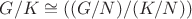 $G/K\cong((G/N)/(K/N))$