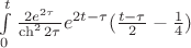 $\int\limits_{0}^{t}\frac{2e^{2\tau}} {\ch^2 2\tau}e^{2t-\tau}(\frac{t-\tau} {2}-\frac 1 4)$