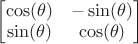 $\begin{bmatrix}\cos(\theta) & -\sin(\theta) \\ \sin(\theta) & \cos(\theta)\end{bmatrix}$