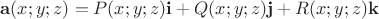 $\mathbf{a}(x;y;z) = P(x;y;z)\mathbf{i} + Q(x;y;z)\mathbf{j} + R(x;y;z)\mathbf{k}$