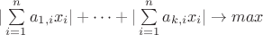 $|\sum\limits_{i=1}^{n}a_{1,i}x_i|+ \dots + |\sum\limits_{i=1}^{n}a_{k,i}x_i|\rightarrow max$ $|\sum\limits_{i=1}^{n}a_{1,i}x_i|+ \dots + |\sum\limits_{i=1}^{n}a_{k,i}x_i|\rightarrow max$