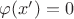 $\varphi (x')=0$