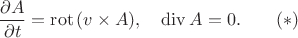 $$\frac{\partial A}{\partial t}=\mathrm{rot}\,(v\times A),\quad \mathrm{div}\, A=0.\qquad (*)$$ $$\frac{\partial A}{\partial t}=\mathrm{rot}\,(v\times A),\quad \mathrm{div}\, A=0.\qquad (*)$$