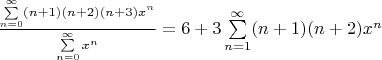 $\frac{\sum\limits_{n=0}^{\infty} (n+1)(n+2)(n+3)x^n}{\sum\limits_{n=0}^{\infty} x^n} = 6 + 3\sum\limits_{n=1}^{\infty} (n+1)(n+2)x^n$