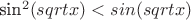 sin^2(sqrt{x}) < sin(sqrt{x})