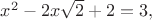 $x^2-2x\sqrt2+2=3,$