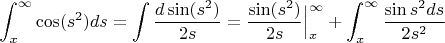 $$\int_x^\infty\cos(s^2)ds=\int\frac{d \sin(s^2)}{2s}=\frac{ \sin(s^2)}{2s}\Big|_x^\infty+\int_x^\infty\frac{\sin s^2 ds}{2s^2}$$