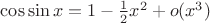 $\cos\sin x=1-\frac12 x^2+o(x^3)$