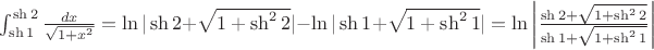 $\int_{\sh 1}^{\sh 2} \frac {dx} {\sqrt{1 + x^2}} = \ln |\sh 2 + \sqrt{1 + \sh^2 2}| - \ln |\sh 1 + \sqrt{1 + \sh^2 1}| = \ln \left|\frac {\sh 2 + \sqrt{1 + \sh^2 2}} {\sh 1 + \sqrt{1 + \sh^2 1}}\right|$