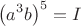 $$\left(a^3b\right)^5=I$$