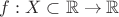 $f: X \subset \mathbb{R} \to \mathbb{R}$