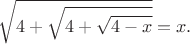 $$\sqrt{4+\sqrt{4+\sqrt{4-x}}}=x.$$