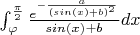 $\int_{\varphi}^{\frac{\pi}{2}}\frac{e^{-\frac{a}{(sin(x)+b)^2}}}{sin(x)+b}  dx$
