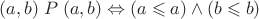 $(a, b) \mathrel P (a, b) \Leftrightarrow (a \leqslant a) \wedge (b \leqslant b)$