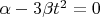 $\alpha - 3 \beta t^2 = 0$