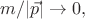 $m/ |\vec{p} |\to 0,$