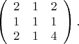 $$\left(\begin{array}{ccc}2 & 1 & 2 \cr 1& 1 & 1 \cr 2& 1 & 4\end{array}\right).$$