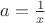 $a=\frac{1}{x}$