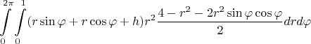 $$\int\limits_{0}^{2\pi}\int\limits_0^1 (r\sin{\varphi} + r\cos{\varphi} + h)r^2\frac{4 - r^2 - 2r^2\sin\varphi\cos\varphi}{2}drd\varphi$$