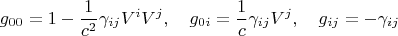 $$g_{00} = 1 - \frac{1}{c^2}\gamma_{i j} V^i V^j, \quad g_{0 i} = \frac{1}{c}\gamma_{i j} V^j, \quad g_{i j} = - \gamma_{ij}$$