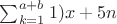$\sum_{k=1}^{a+b}1)x+5n$
