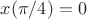 $x(\pi/4)=0$
